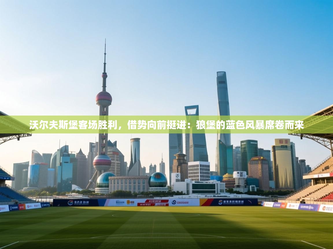 沃尔夫斯堡客场胜利,借势向前挺进:狼堡的蓝色风暴席卷而来 第1张