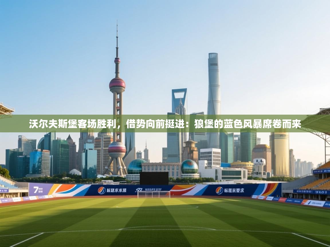 沃尔夫斯堡客场胜利,借势向前挺进:狼堡的蓝色风暴席卷而来 第2张